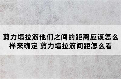 剪力墙拉筋他们之间的距离应该怎么样来确定 剪力墙拉筋间距怎么看